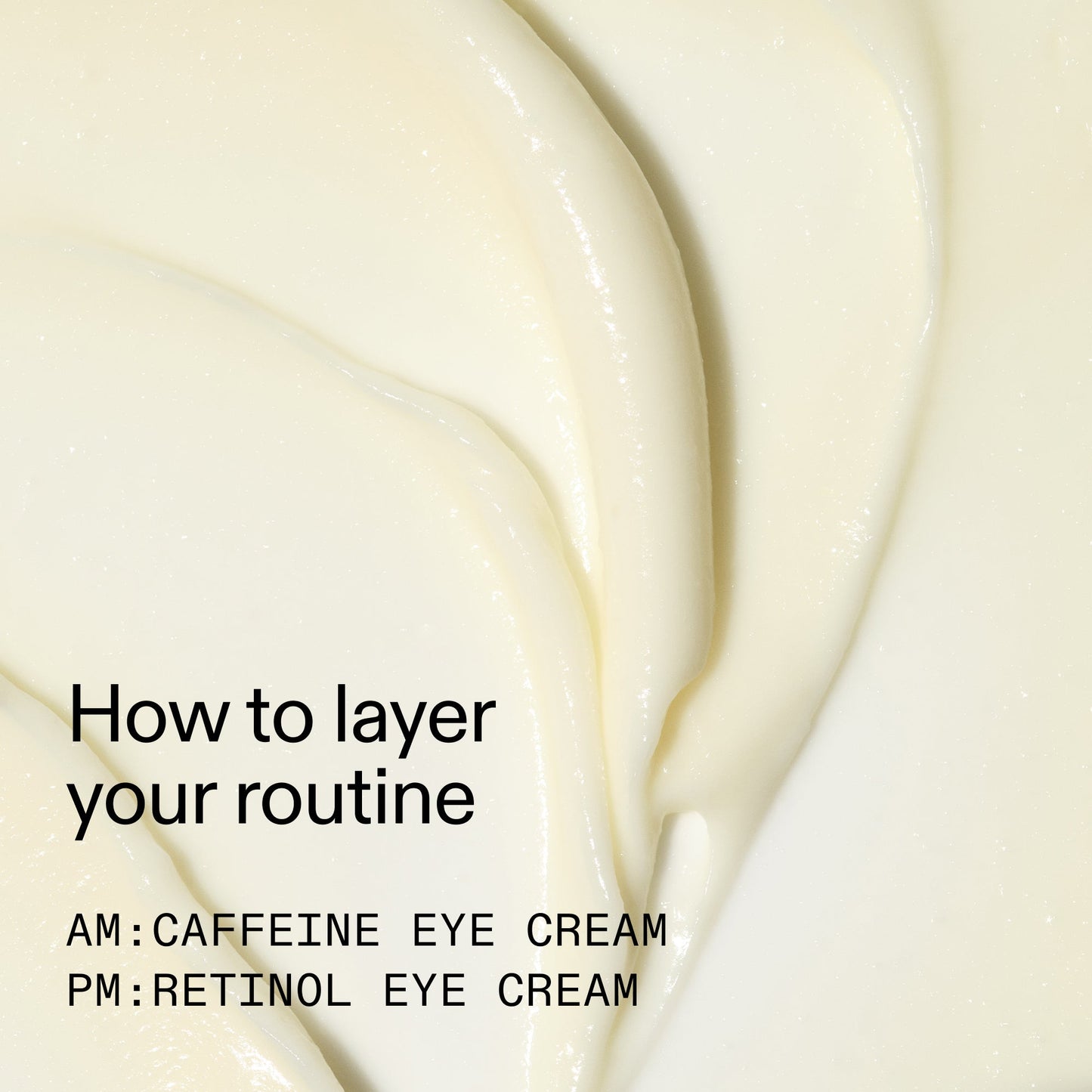caffeine-retinol-eye-cream-duo-l4 Tired_Eyes_Duo_How_to_layer_2000x2000_4b85d2b7-1b00-4836-b675-77baa8d8e0b0.jpg