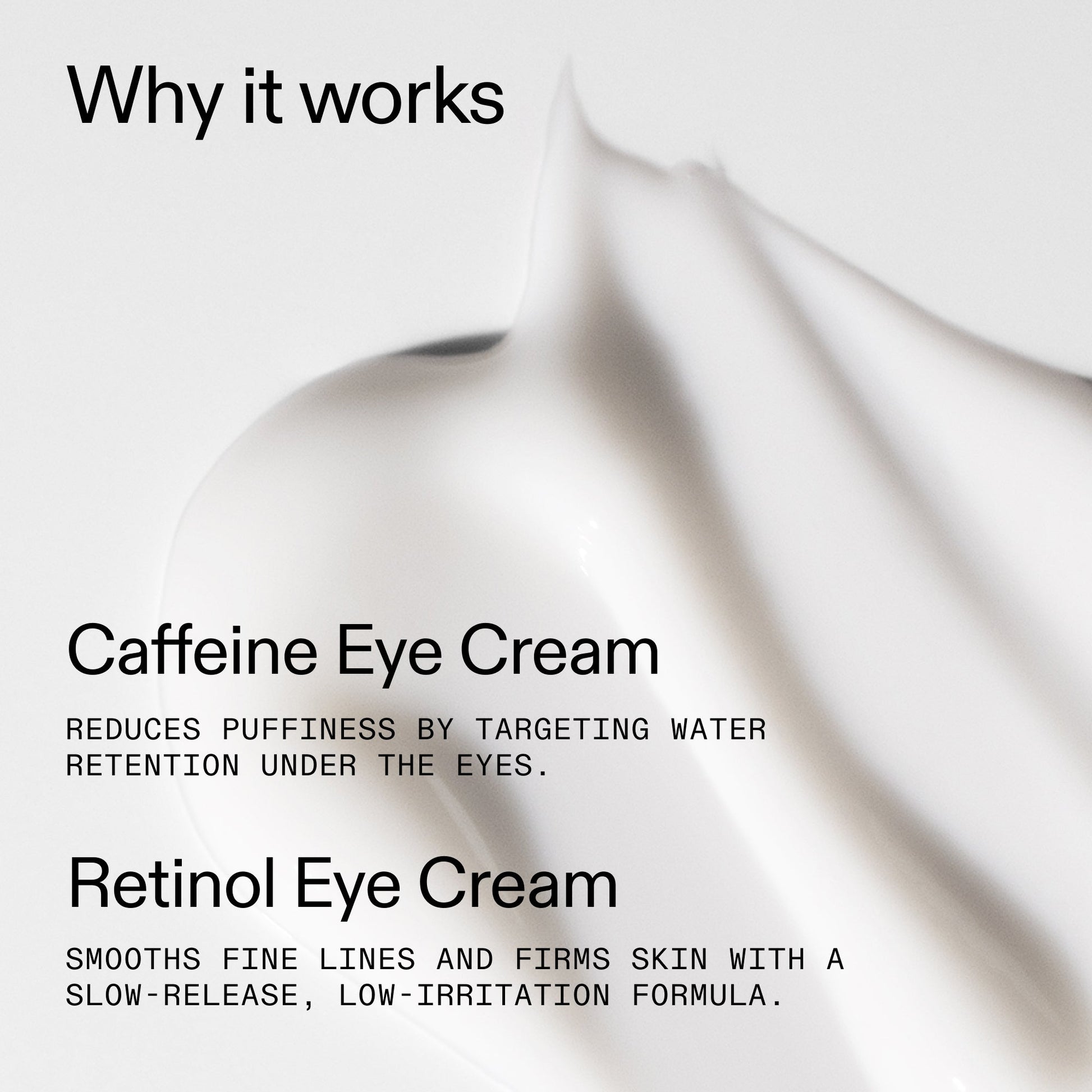 caffeine-retinol-eye-cream-duo-l4 Tired_Eyes_Duo_Why_it_works_2000x2000_de4123f2-67bf-4a7f-83c5-3c982686af46.jpg